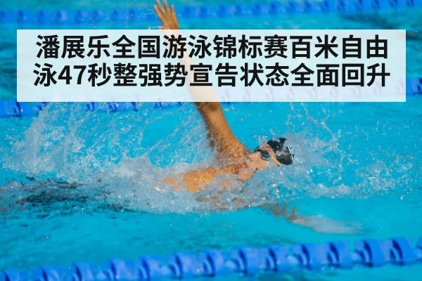 潘展乐全国游泳锦标赛百米自由泳47秒整强势宣告状态全面回升(kaiyun)